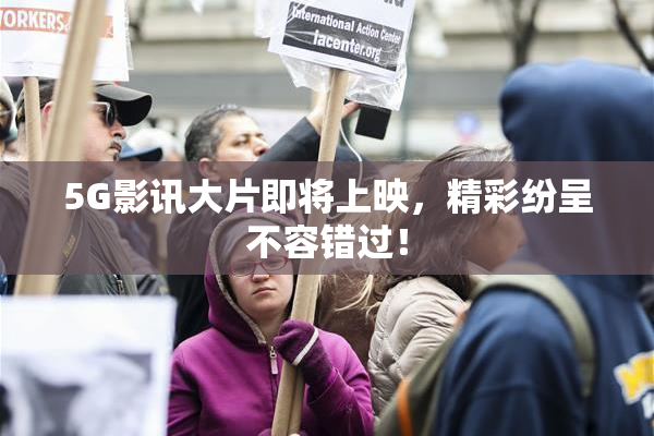 5G影讯大片即将上映，精彩纷呈不容错过！