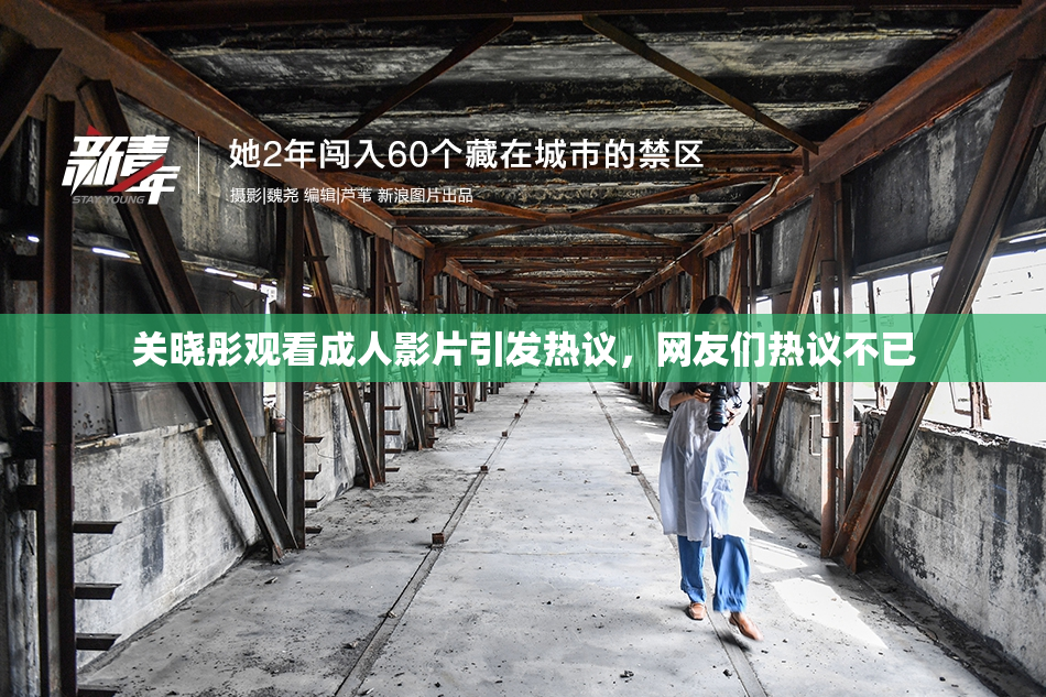 关晓彤观看成人影片引发热议，网友们热议不已