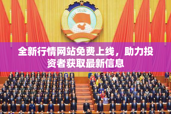 全新行情网站免费上线，助力投资者获取最新信息