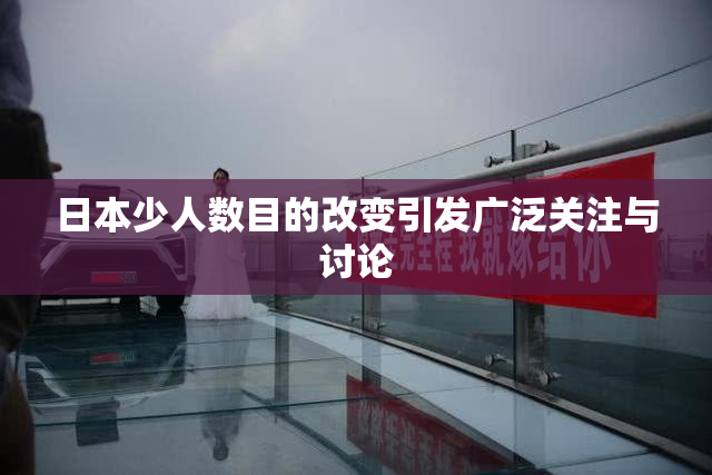 日本少人数目的改变引发广泛关注与讨论