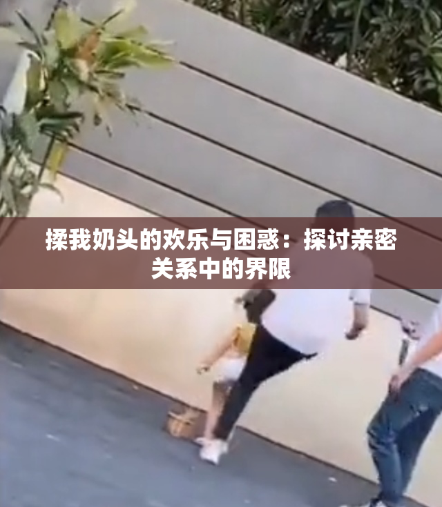 揉我奶头的欢乐与困惑：探讨亲密关系中的界限