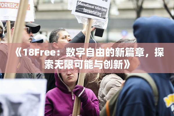 《18Free：数字自由的新篇章，探索无限可能与创新》