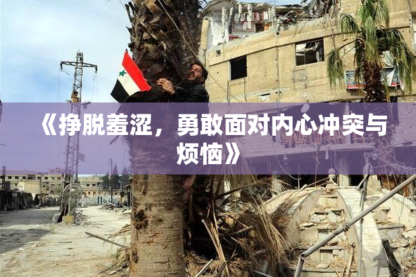 《挣脱羞涩，勇敢面对内心冲突与烦恼》