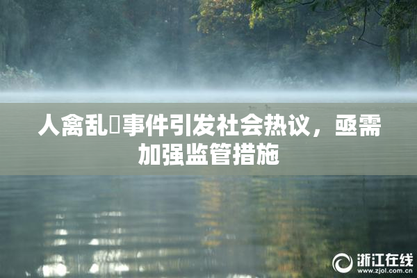 人禽乱婬事件引发社会热议，亟需加强监管措施