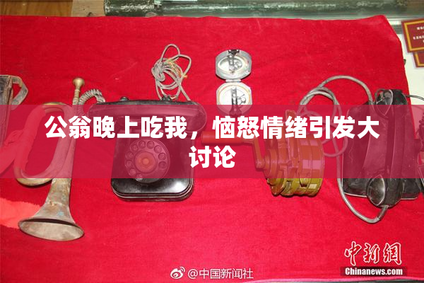 公翁晚上吃我，恼怒情绪引发大讨论