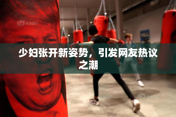 少妇张开新姿势，引发网友热议之潮