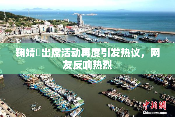鞠婧祎出席活动再度引发热议，网友反响热烈