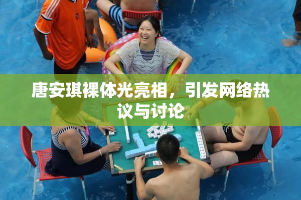 唐安琪裸体光亮相，引发网络热议与讨论