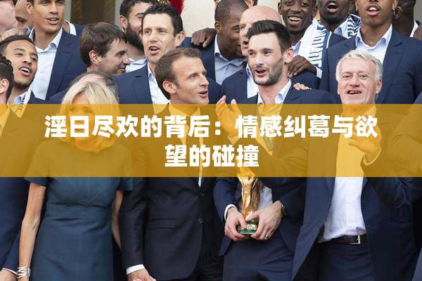 淫日尽欢的背后：情感纠葛与欲望的碰撞