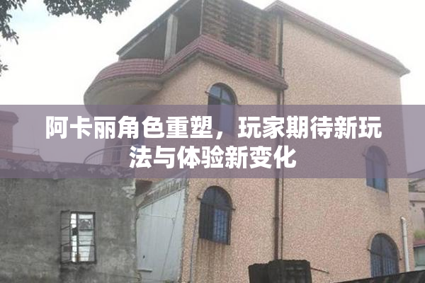 阿卡丽角色重塑，玩家期待新玩法与体验新变化