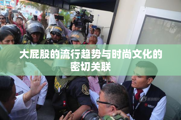 大屁股的流行趋势与时尚文化的密切关联