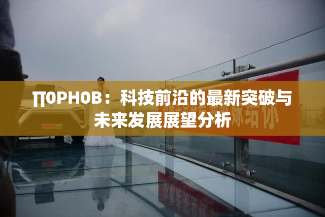∏0PH0B：科技前沿的最新突破与未来发展展望分析