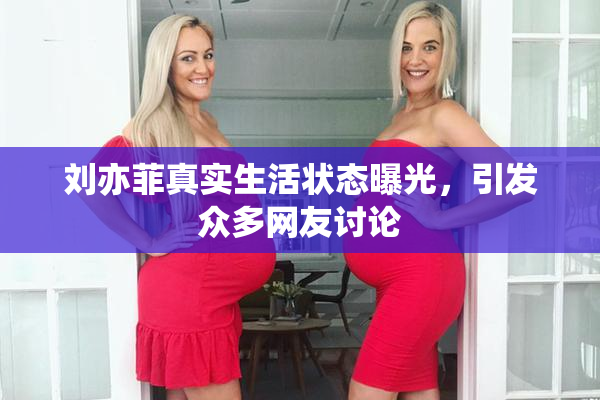 刘亦菲真实生活状态曝光，引发众多网友讨论