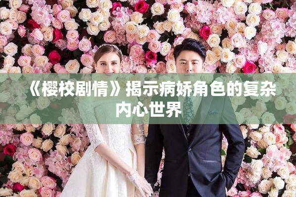 《樱校剧情》揭示病娇角色的复杂内心世界