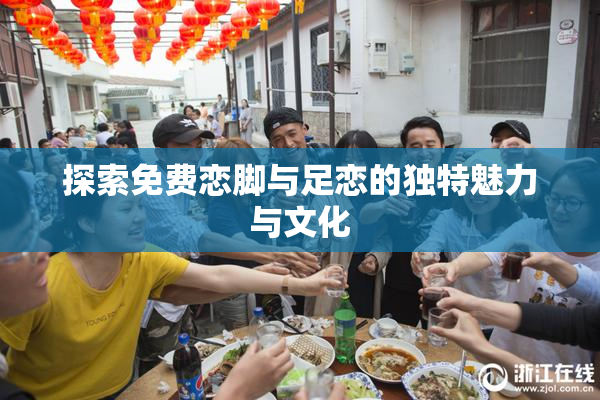 探索免费恋脚与足恋的独特魅力与文化