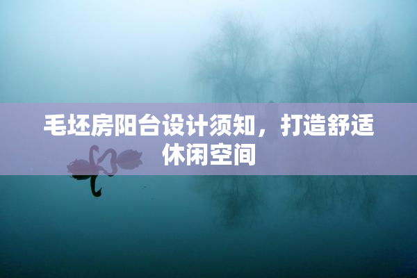 毛坯房阳台设计须知，打造舒适休闲空间