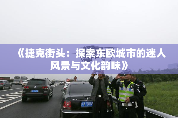 《捷克街头：探索东欧城市的迷人风景与文化韵味》