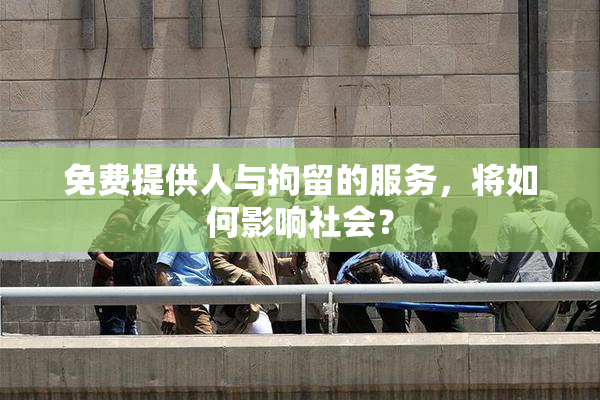 免费提供人与拘留的服务，将如何影响社会？