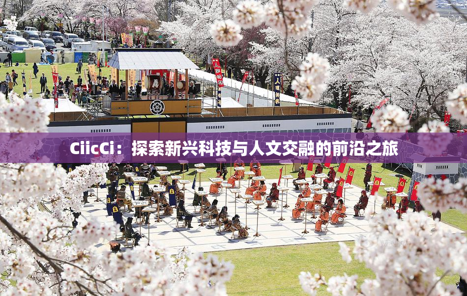 CiicCi：探索新兴科技与人文交融的前沿之旅
