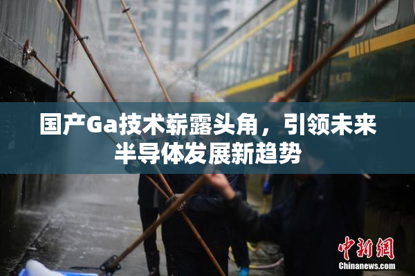 国产Ga技术崭露头角，引领未来半导体发展新趋势