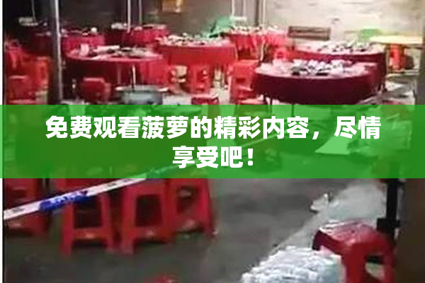免费观看菠萝的精彩内容，尽情享受吧！