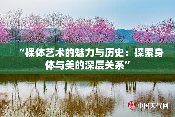 “裸体艺术的魅力与历史：探索身体与美的深层关系”
