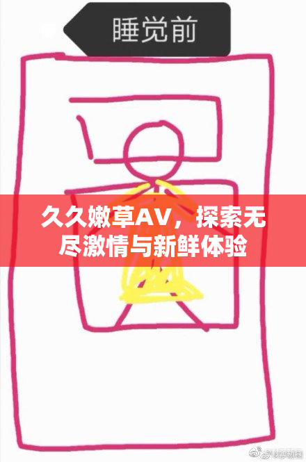 久久嫩草AV，探索无尽激情与新鲜体验