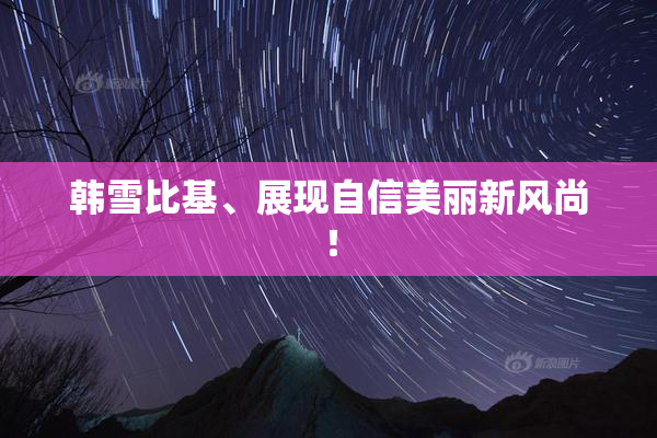 韩雪比基、展现自信美丽新风尚！