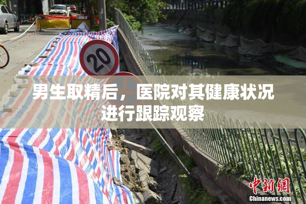 男生取精后，医院对其健康状况进行跟踪观察