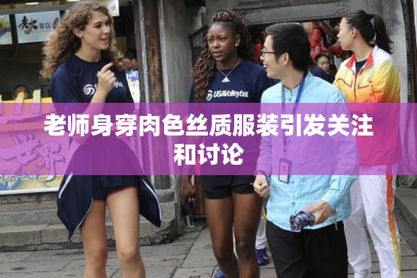 老师身穿肉色丝质服装引发关注和讨论