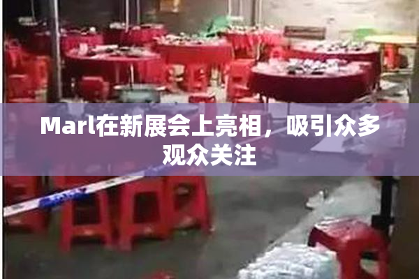 Marl在新展会上亮相，吸引众多观众关注