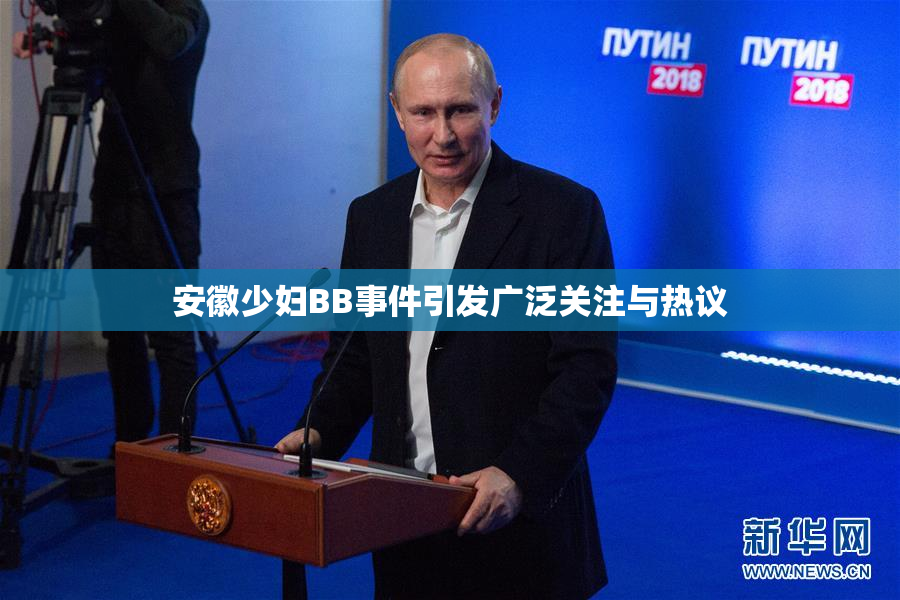 安徽少妇BB事件引发广泛关注与热议