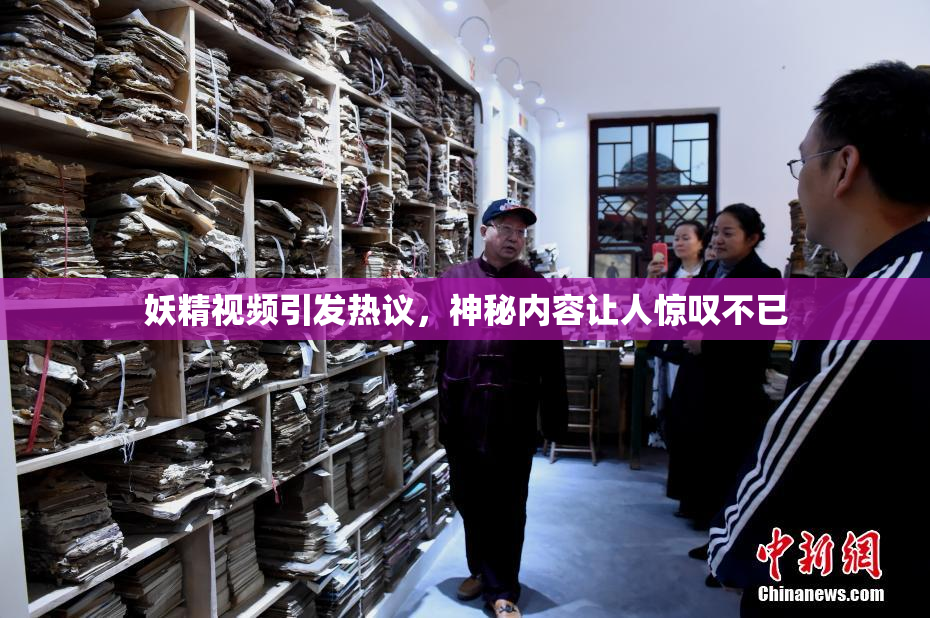 妖精视频引发热议，神秘内容让人惊叹不已