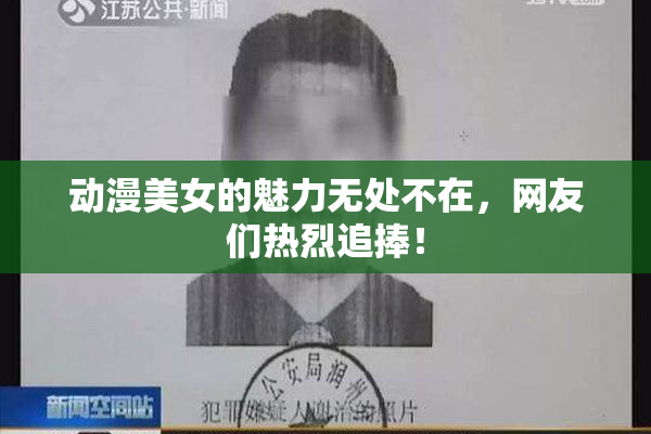 动漫美女的魅力无处不在，网友们热烈追捧！