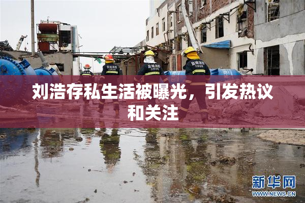 刘浩存私生活被曝光，引发热议和关注