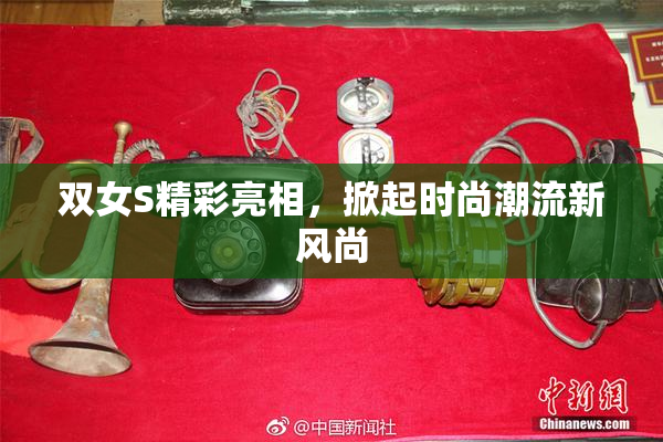 双女S精彩亮相，掀起时尚潮流新风尚
