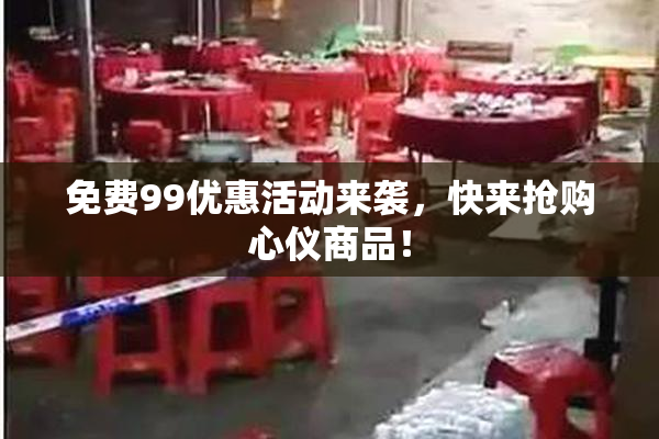 免费99优惠活动来袭，快来抢购心仪商品！