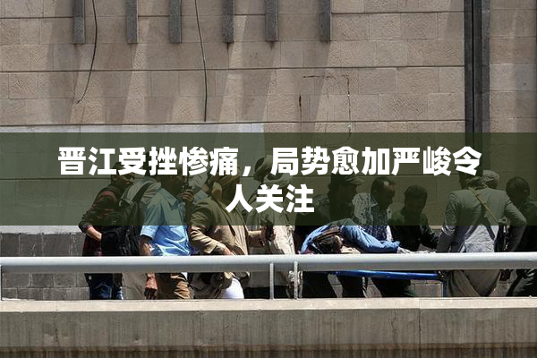 晋江受挫惨痛，局势愈加严峻令人关注