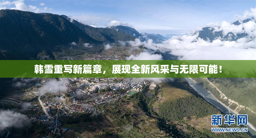 韩雪重写新篇章，展现全新风采与无限可能！