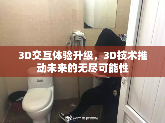 3D交互体验升级，3D技术推动未来的无尽可能性