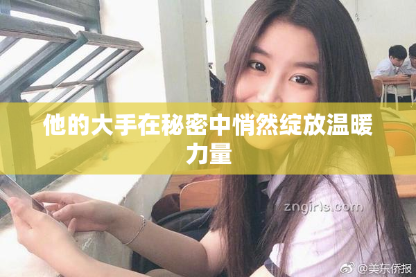 他的大手在秘密中悄然绽放温暖力量