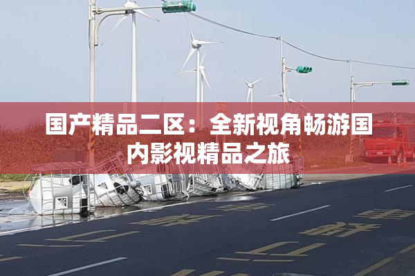 国产精品二区：全新视角畅游国内影视精品之旅
