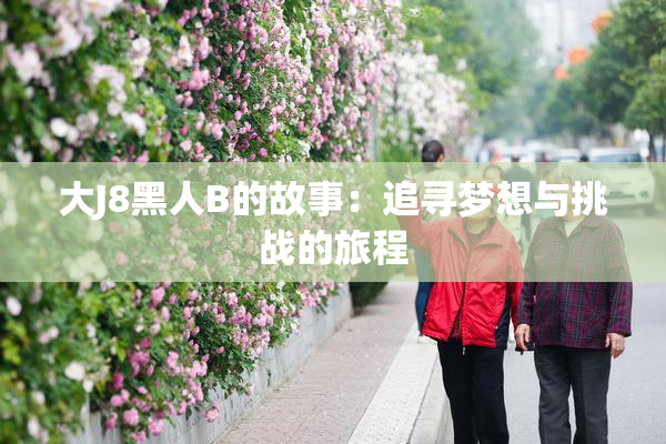 大J8黑人B的故事：追寻梦想与挑战的旅程