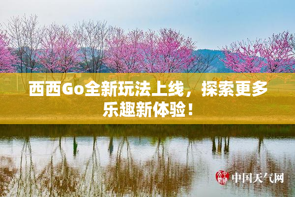西西Go全新玩法上线，探索更多乐趣新体验！