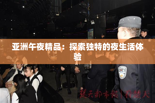 亚洲午夜精品：探索独特的夜生活体验