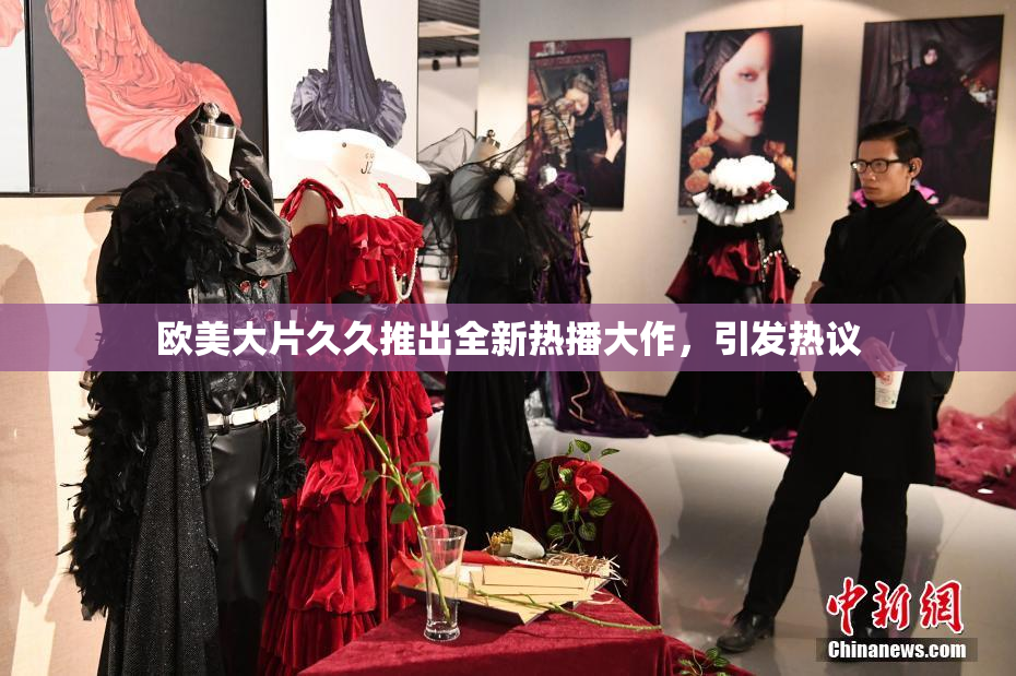 欧美大片久久推出全新热播大作，引发热议
