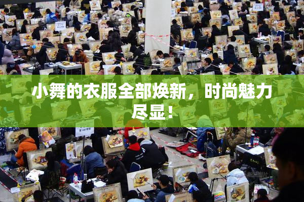 小舞的衣服全部焕新，时尚魅力尽显！