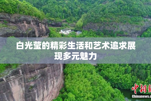 白光莹的精彩生活和艺术追求展现多元魅力