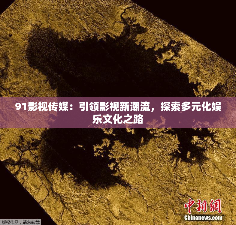 91影视传媒：引领影视新潮流，探索多元化娱乐文化之路