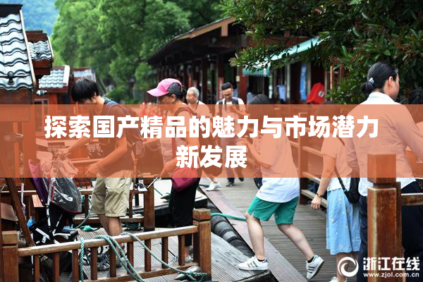 探索国产精品的魅力与市场潜力新发展